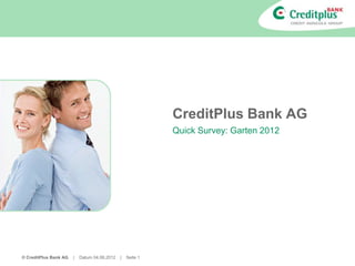 CreditPlus Bank AG
                                                            Quick Survey: Garten 2012




© CreditPlus Bank AG   |   Datum 04.06.2012   |   Seite 1
 