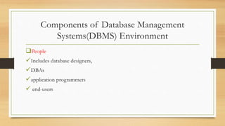 Components of Database Management
Systems(DBMS) Environment
People
Includes database designers,
DBAs
application programmers
 end-users
 