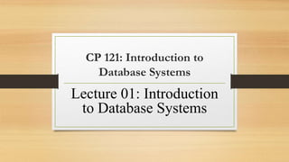 CP 121: Introduction to
Database Systems
Lecture 01: Introduction
to Database Systems
 