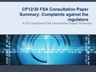 CP12/30 FSA Consultation Paper
Summary: Complaints against the
                     regulators
 A CEI Compliance FSA Consultation Papers Summary
 