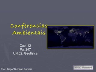 Conferencias Ambientais Cap. 12 Pg. 247 UN.02: Geofísica Prof. Tiago “Sumaré” Tomazi 