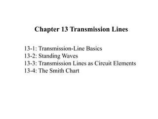 13-1: Transmission-Line Basics
13-2: Standing Waves
13-3: Transmission Lines as Circuit Elements
13-4: The Smith Chart
Chapter 13 Transmission Lines
 