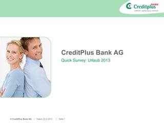 © CreditPlus Bank AG | Datum 22.5.2013 | Seite 1
CreditPlus Bank AG
Quick Survey: Urlaub 2013
 