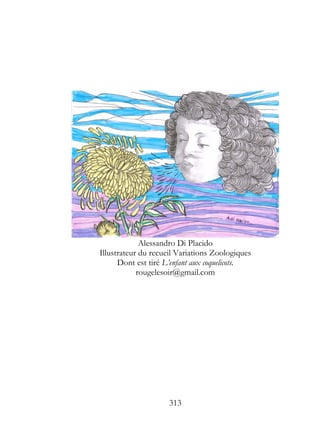 Alessandro Di Placido
Illustrateur du recueil Variations Zoologiques
      Dont est tiré L’enfant aux coquelicots.
            rougelesoir@gmail.com




                     313
 
