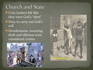 Civic leaders felt like
they were God’s “elect”
Duty to carry out God’s
will
Drunkenness, swearing,
theft and idleness were
considered crimes
 