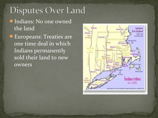 Indians: No one owned
the land
Europeans: Treaties are
one time deal in which
Indians permanently
sold their land to new
owners
 
