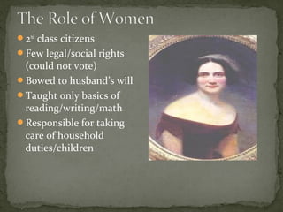 2nd
class citizens
Few legal/social rights
(could not vote)
Bowed to husband’s will
Taught only basics of
reading/writing/math
Responsible for taking
care of household
duties/children
 