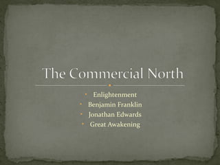 • Enlightenment
• Benjamin Franklin
• Jonathan Edwards
• Great Awakening
 