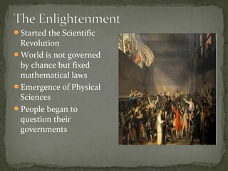 Started the Scientific
Revolution
World is not governed
by chance but fixed
mathematical laws
Emergence of Physical
Sciences
People began to
question their
governments
 