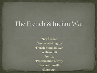 •New France
•George Washington
•French & Indian War
•William Pitt
•Pontiac
•Proclamation of 1763
•George Grenville
•Sugar Act
 