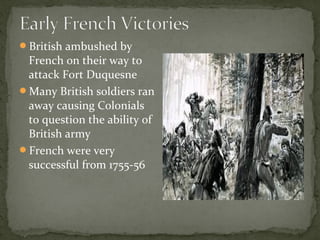 British ambushed by
French on their way to
attack Fort Duquesne
Many British soldiers ran
away causing Colonials
to question the ability of
British army
French were very
successful from 1755-56
 