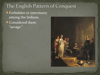 Forbidden to intermarry
among the Indians.
Considered them
“savage.”
 