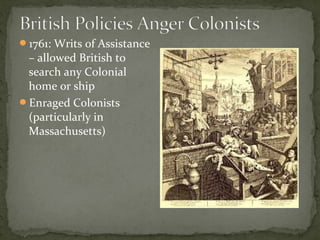 1761: Writs of Assistance
– allowed British to
search any Colonial
home or ship
Enraged Colonists
(particularly in
Massachusetts)
 