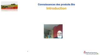 CONNAISSANCES
PRODUITS 1
Connaissances des produits Bio
Introduction
1
 