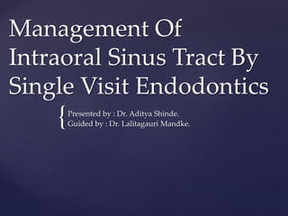 {
Management Of
Intraoral Sinus Tract By
Single Visit Endodontics
Presented by : Dr. Aditya Shinde.
Guided by : Dr. Lalitagauri Mandke.
 