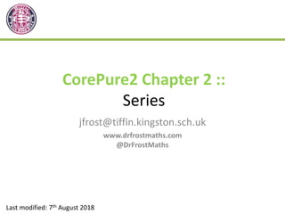 CorePure2 Chapter 2 ::
Series
jfrost@tiffin.kingston.sch.uk
www.drfrostmaths.com
@DrFrostMaths
Last modified: 7th August 2018
 