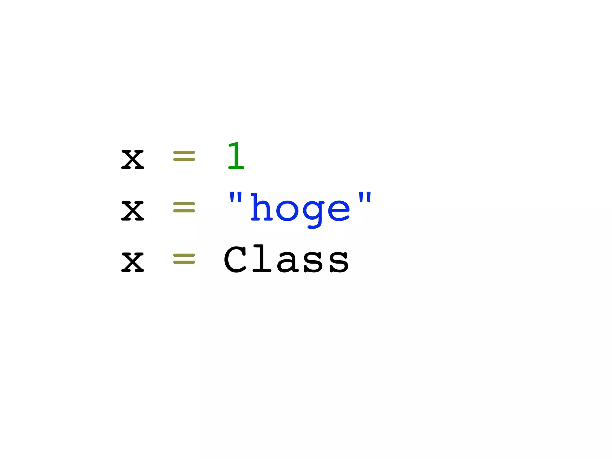x = 1
x = "hoge"
x = Class
 