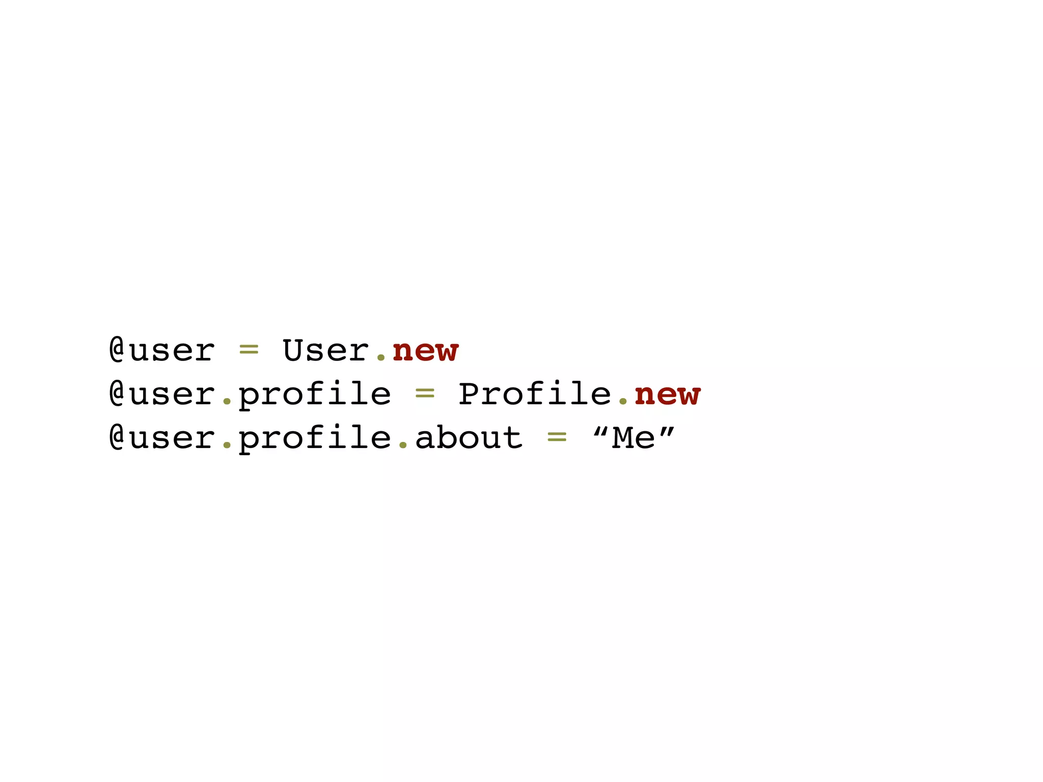 @user = User.new
@user.profile = Profile.new
@user.profile.about = “Me”
 
