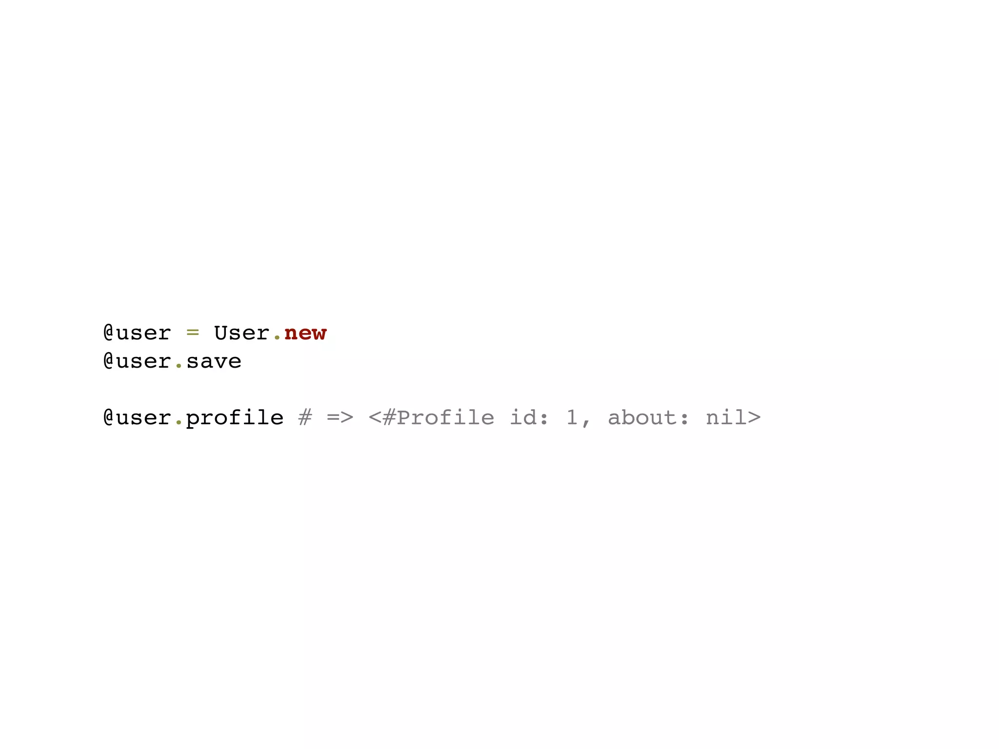 @user = User.new
@user.save

@user.profile # => <#Profile id: 1, about: nil>
 