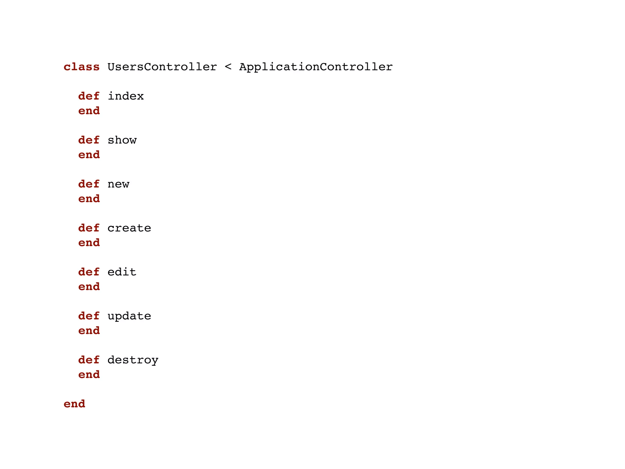class UsersController < ApplicationController

  def index
  end

  def show
  end

  def new
  end

  def create
  end

  def edit
  end

  def update
  end

  def destroy
  end

end
 
