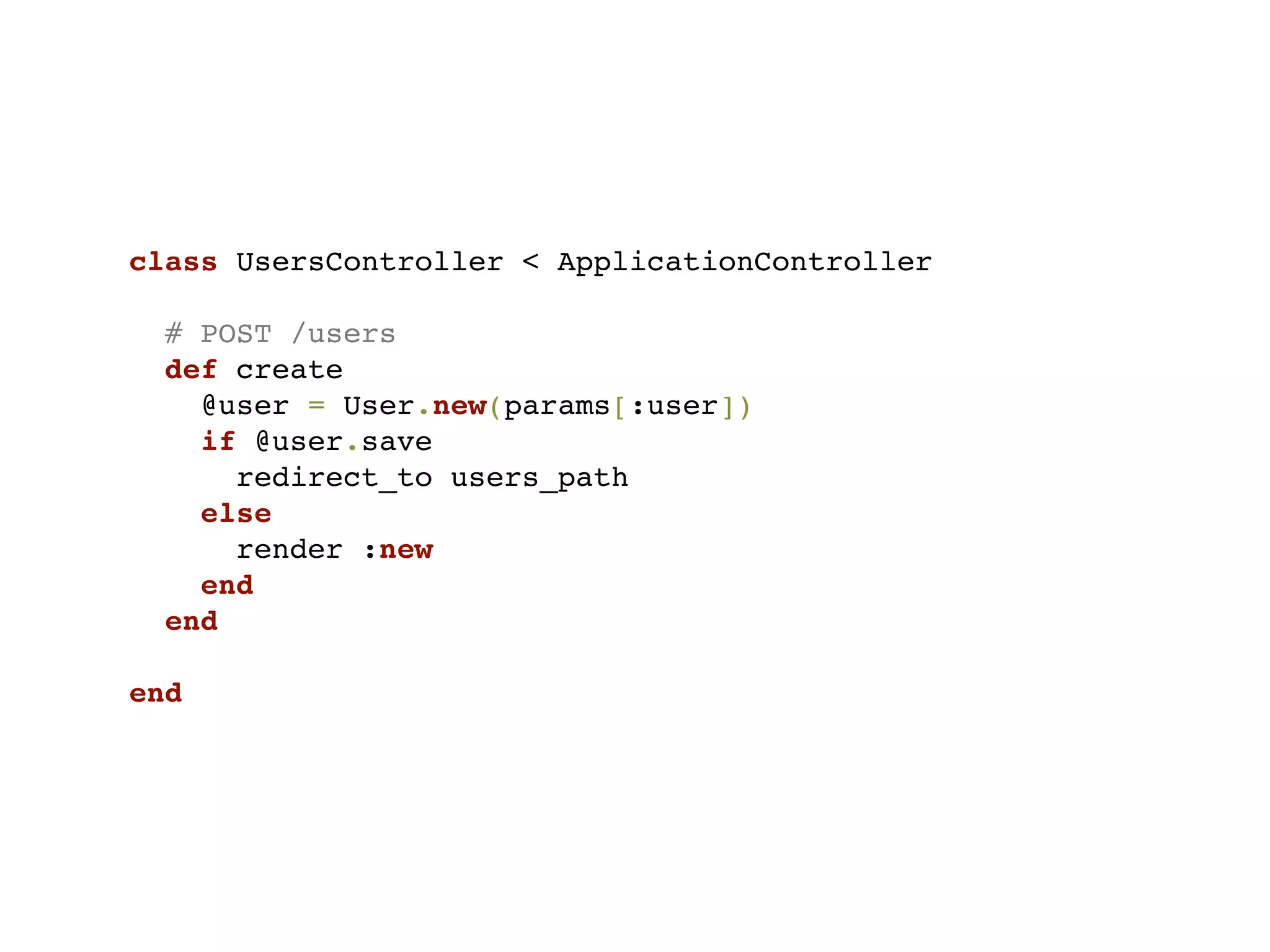 class UsersController < ApplicationController

  # POST /users
  def create
    @user = User.new(params[:user])
    if @user.save
      redirect_to users_path
    else
      render :new
    end
  end

end
 
