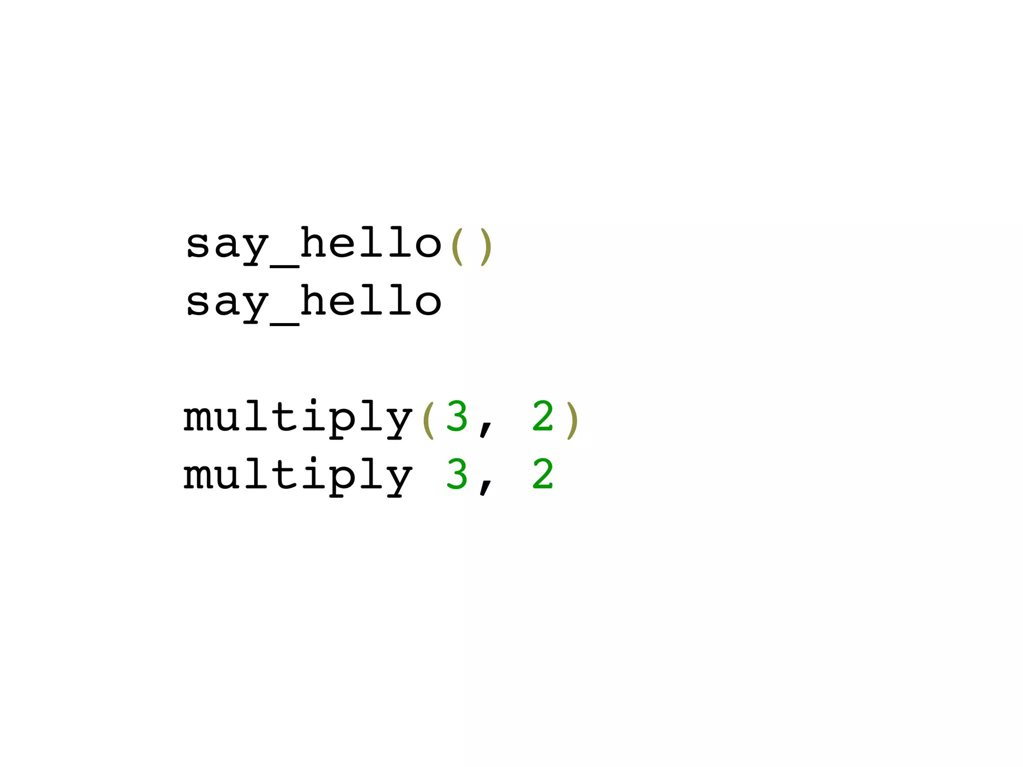 say_hello()
say_hello

multiply(3, 2)
multiply 3, 2
 