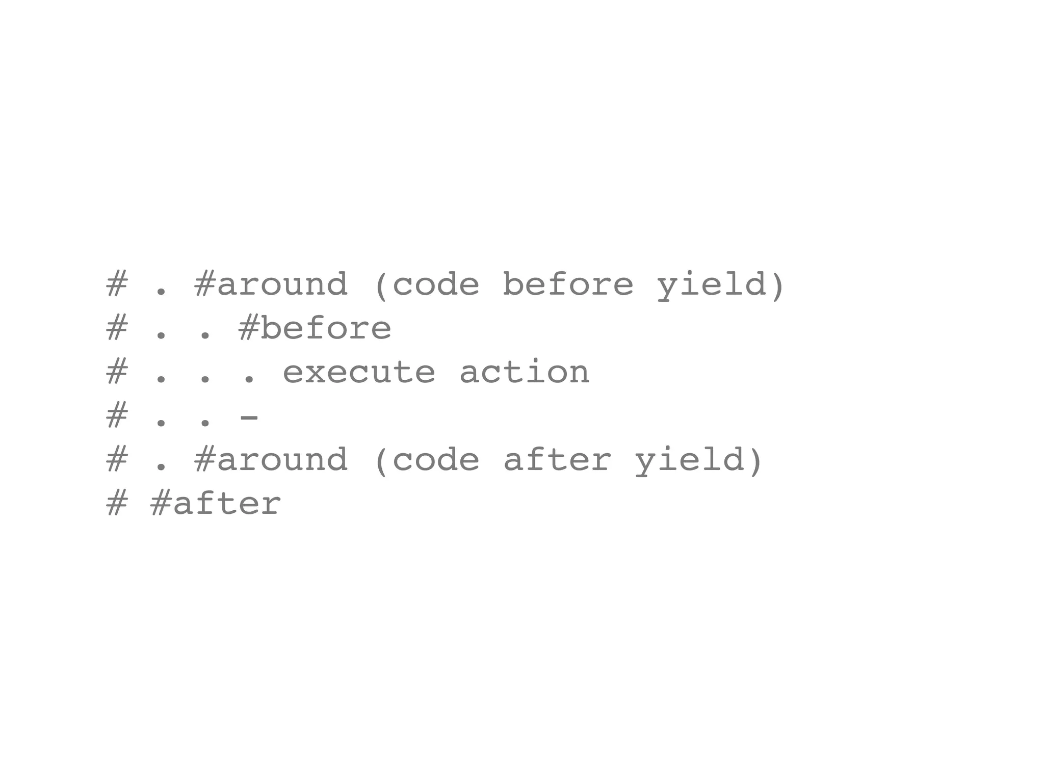 #   . #around (code before yield)
#   . . #before
#   . . . execute action
#   . . -
#   . #around (code after yield)
#   #after
 
