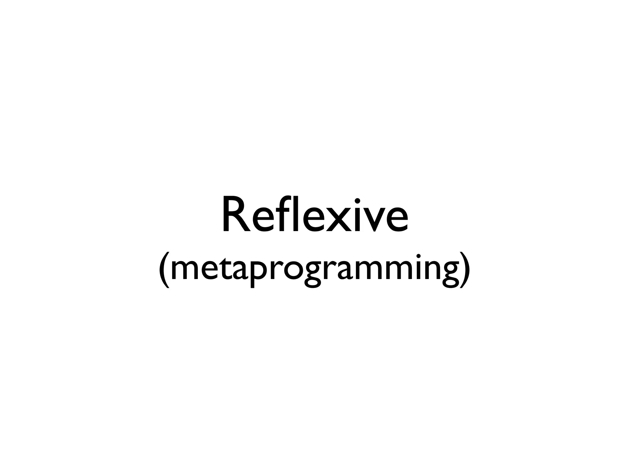 Reﬂexive
(metaprogramming)
 
