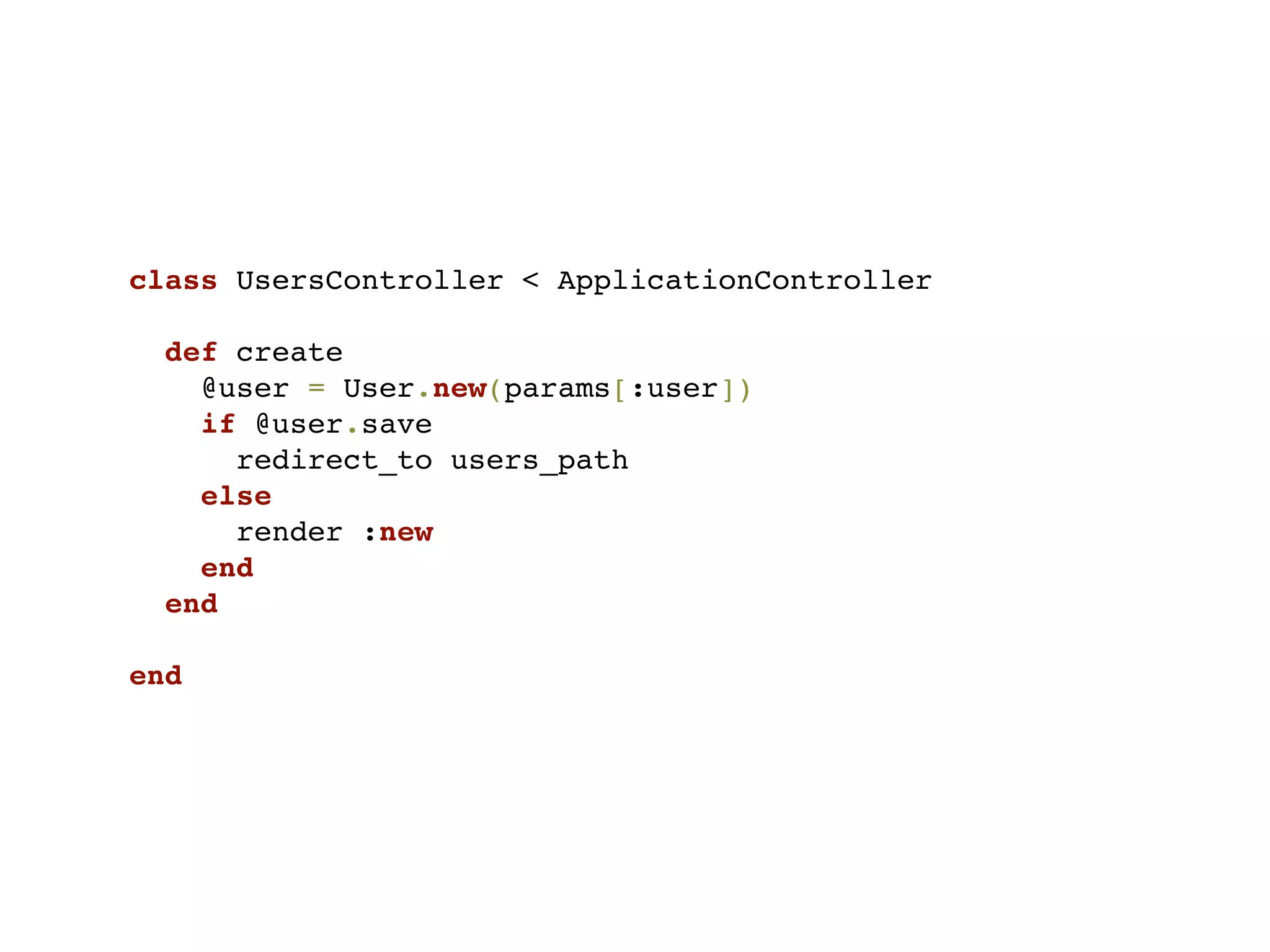 class UsersController < ApplicationController

  def create
    @user = User.new(params[:user])
    if @user.save
      redirect_to users_path
    else
      render :new
    end
  end

end
 