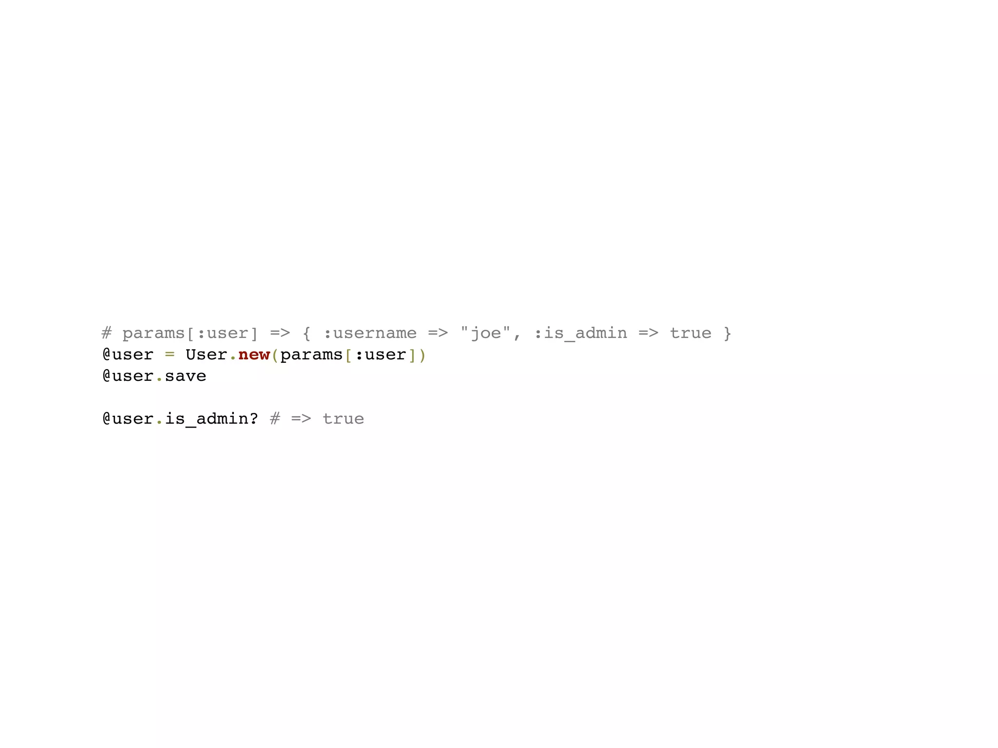 # params[:user] => { :username => "joe", :is_admin => true }
@user = User.new(params[:user])
@user.save

@user.is_admin? # => true
 