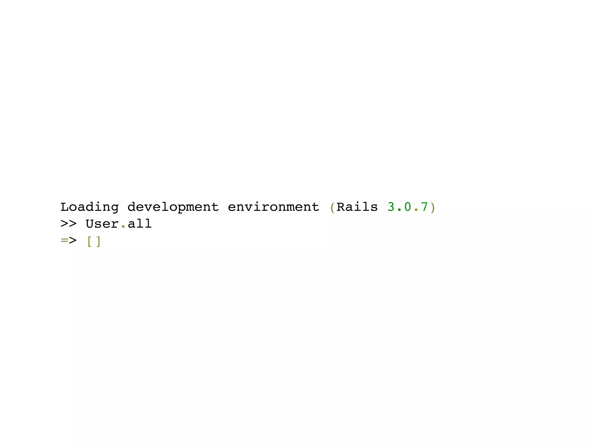 Loading development environment (Rails 3.0.7)
>> User.all
=> []
 