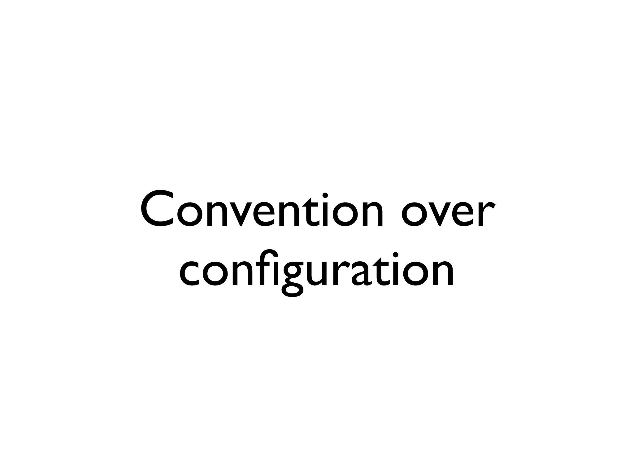 Convention over
 conﬁguration
 