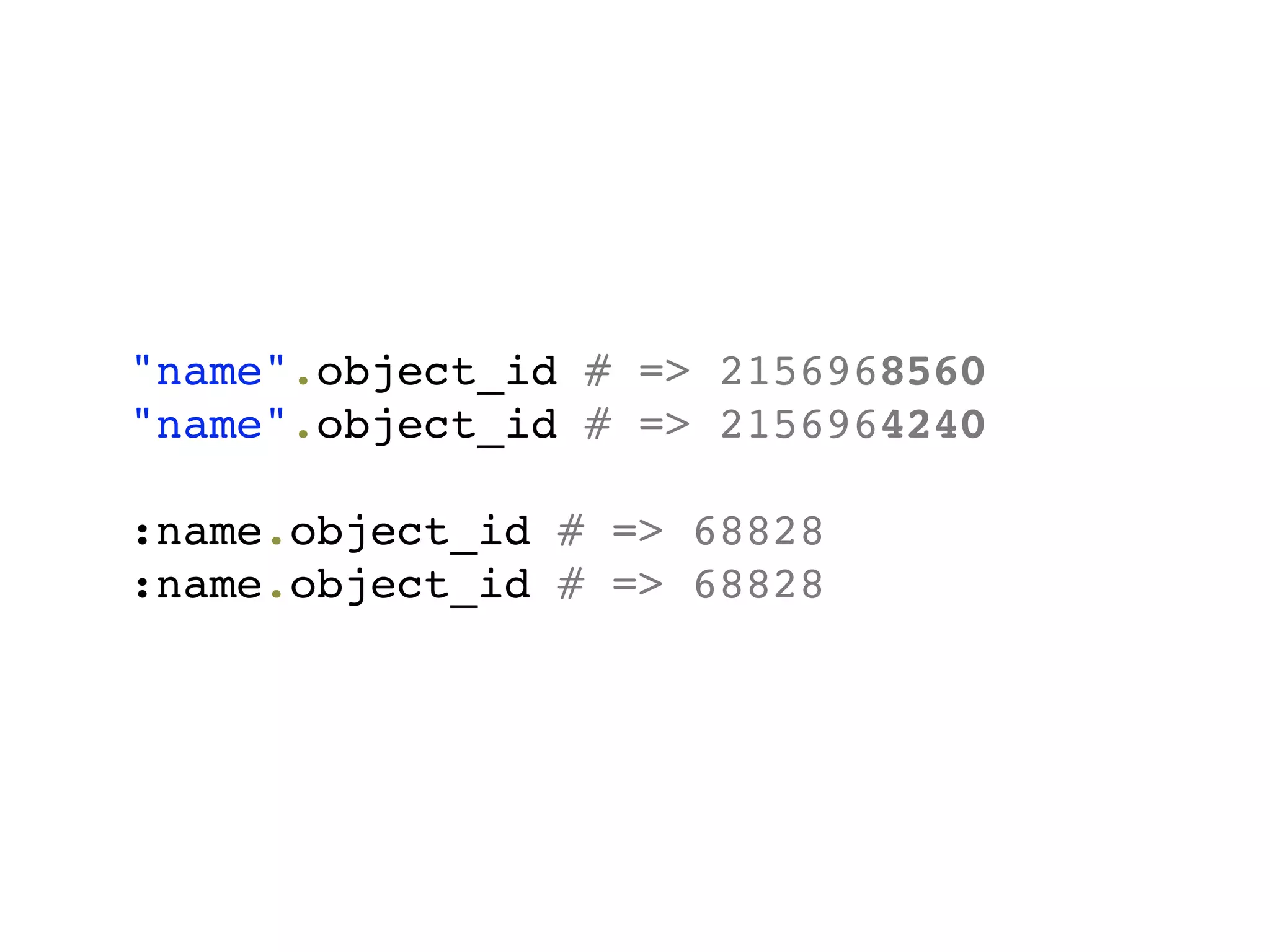 "name".object_id # => 2156968560
"name".object_id # => 2156964240

:name.object_id # => 68828
:name.object_id # => 68828
 