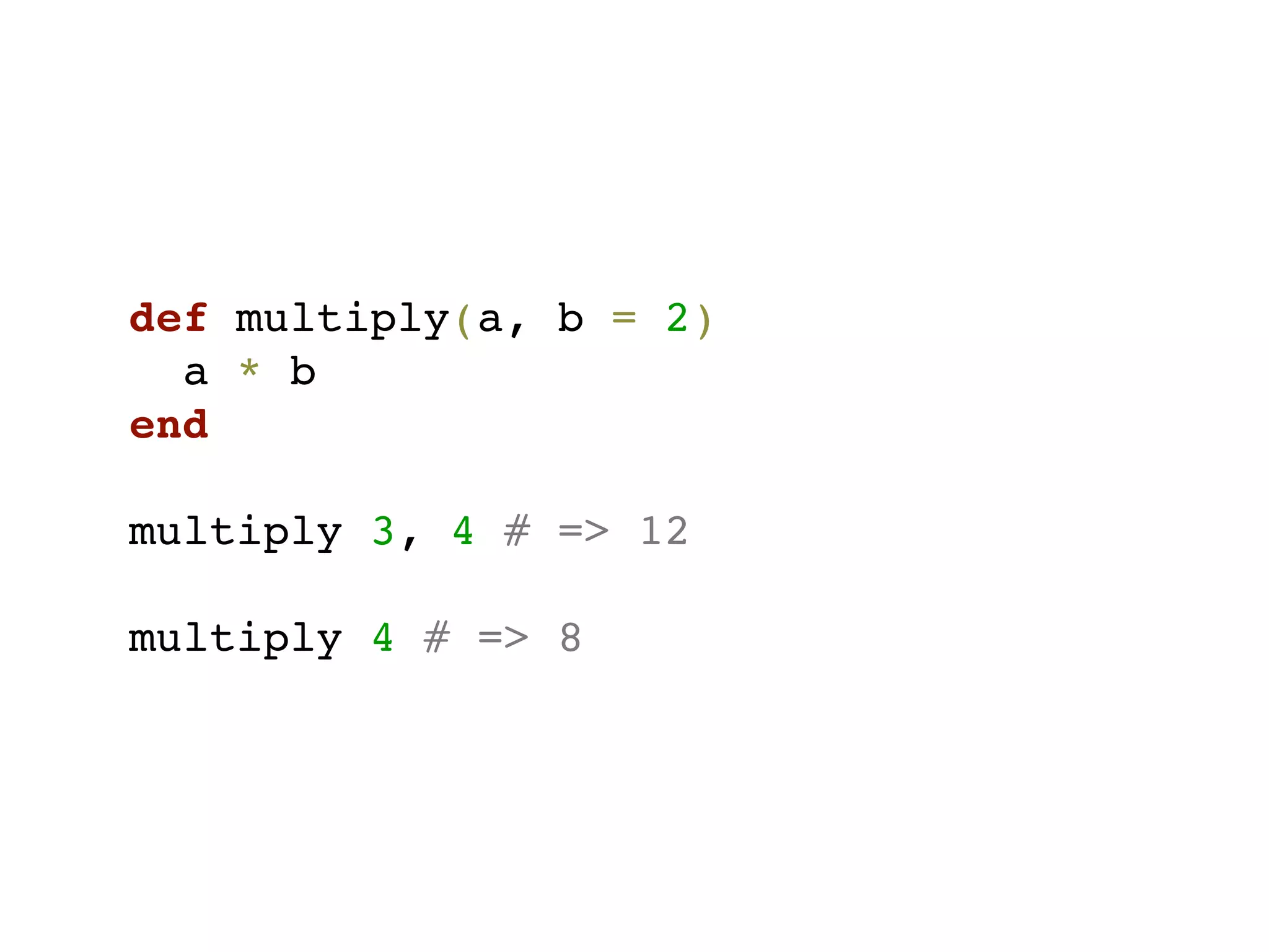 def multiply(a, b = 2)
  a * b
end

multiply 3, 4 # => 12

multiply 4 # => 8
 