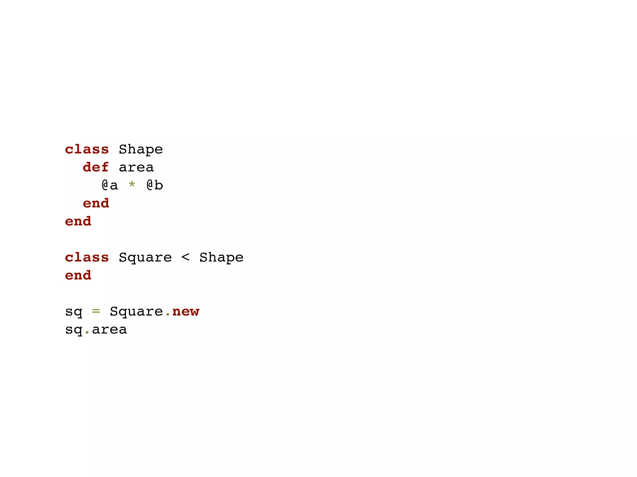 class Shape
  def area
    @a * @b
  end
end

class Square < Shape
end

sq = Square.new
sq.area
 