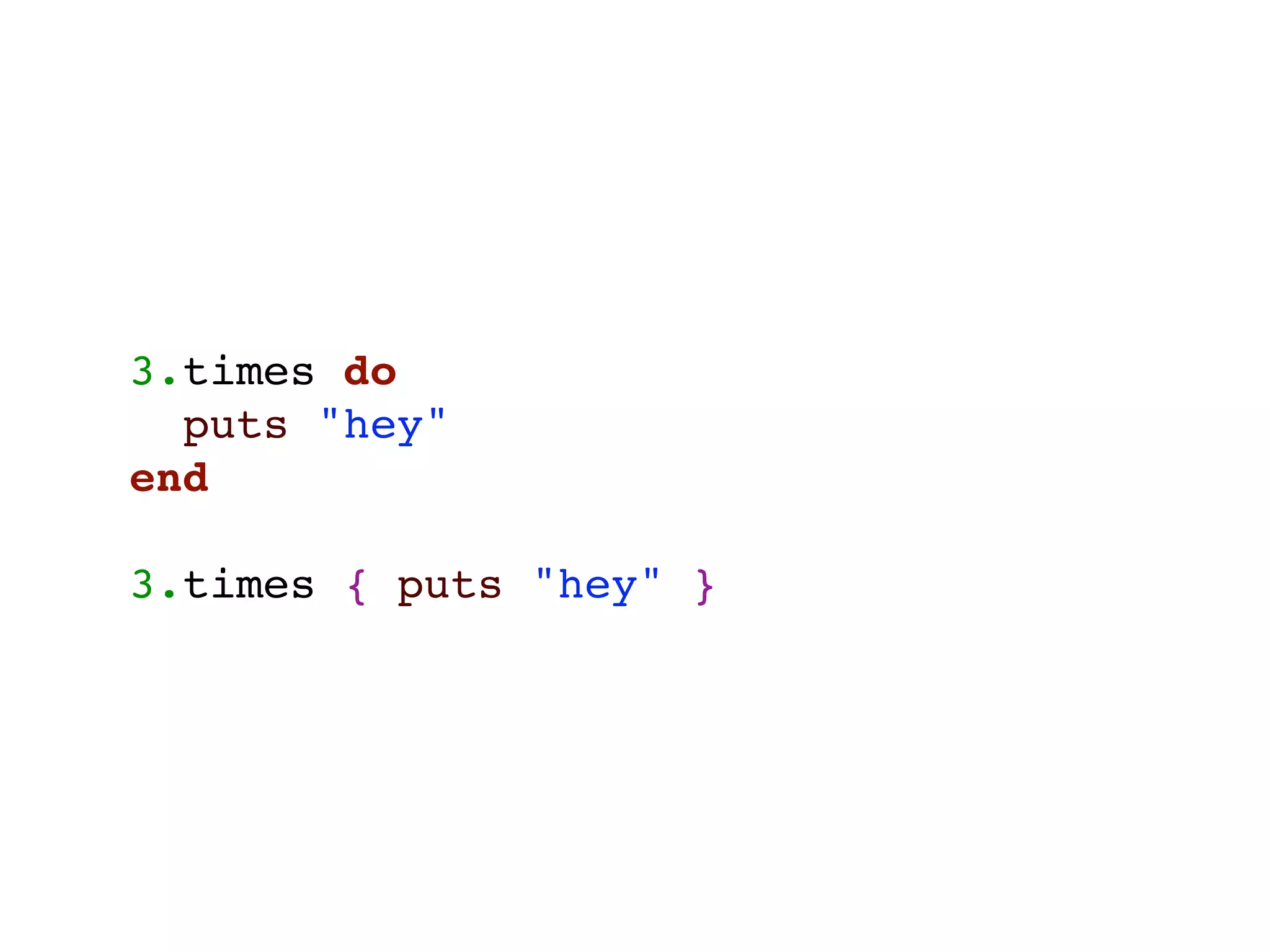 3.times do
  puts "hey"
end

3.times { puts "hey" }
 