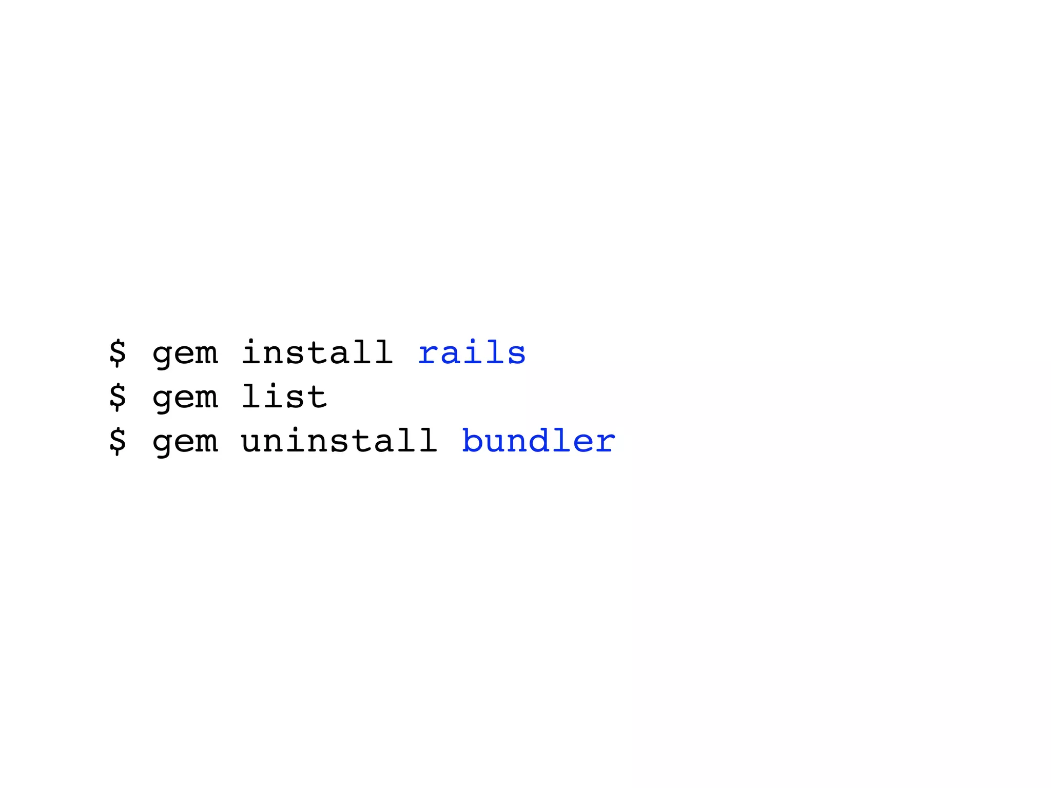 $ gem install rails
$ gem list
$ gem uninstall bundler
 