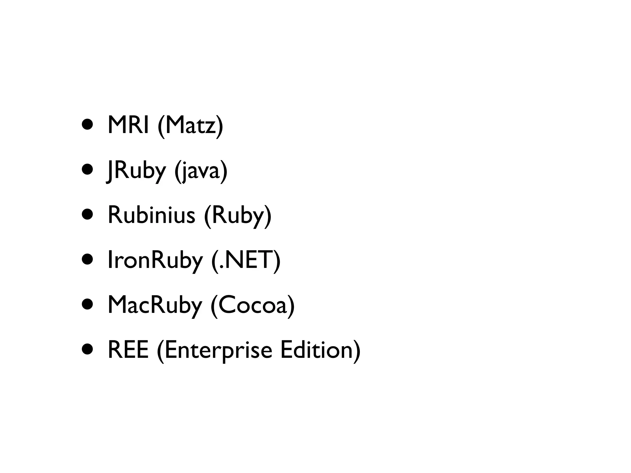 • MRI (Matz)
• JRuby (java)
• Rubinius (Ruby)
• IronRuby (.NET)
• MacRuby (Cocoa)
• REE (Enterprise Edition)
 
