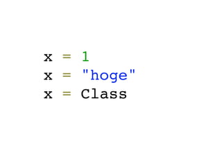 x = 1
x = "hoge"
x = Class
 