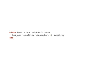 class User < ActiveRecord::Base
  has_one :profile, :dependent => :destroy
end
 
