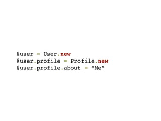 @user = User.new
@user.profile = Profile.new
@user.profile.about = “Me”
 
