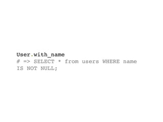 User.with_name
# => SELECT * from users WHERE name
IS NOT NULL;
 