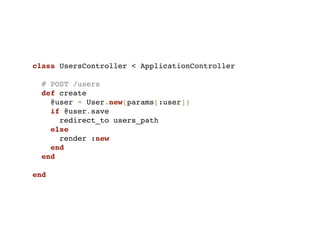 class UsersController < ApplicationController

  # POST /users
  def create
    @user = User.new(params[:user])
    if @user.save
      redirect_to users_path
    else
      render :new
    end
  end

end
 