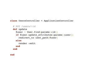 class UsersController < ApplicationController

  # PUT /users/:id
  def update
    @user = User.find(params[:id])
    if @user.update_attributes(params[:user])
      redirect_to user_path(@user)
    else
      render :edit
    end
  end

end
 