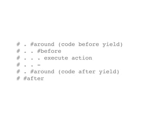 #   . #around (code before yield)
#   . . #before
#   . . . execute action
#   . . -
#   . #around (code after yield)
#   #after
 