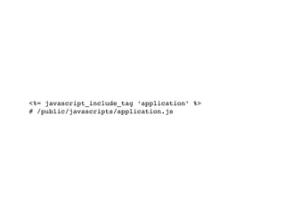 <%= javascript_include_tag ‘application’ %>
# /public/javascripts/application.js
 