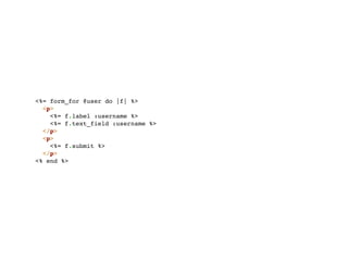 <%= form_for @user do |f| %>
  <p>
    <%= f.label :username %>
    <%= f.text_field :username %>
  </p>
  <p>
    <%= f.submit %>
  </p>
<% end %>
 