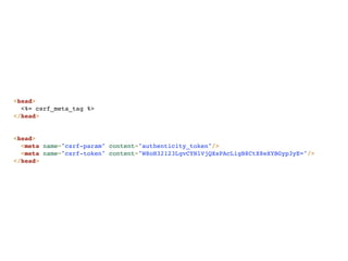 <head>
  <%= csrf_meta_tag %>
</head>


<head>
  <meta name="csrf-param" content="authenticity_token"/>
  <meta name="csrf-token" content="W8oH32123LgvCYNlVjQXsPAcLigB8CtX8eXYBGyp3yE="/>
</head>
 