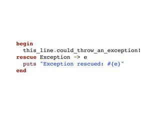begin
  this_line.could_throw_an_exception!
rescue Exception => e
  puts "Exception rescued: #{e}"
end
 