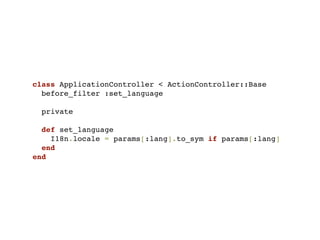 class ApplicationController < ActionController::Base
  before_filter :set_language

 private

  def set_language
    I18n.locale = params[:lang].to_sym if params[:lang]
  end
end
 
